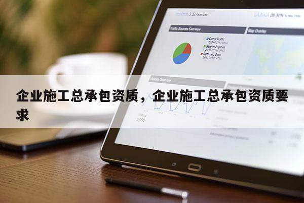 企业施工总承包资质，企业施工总承包资质要求