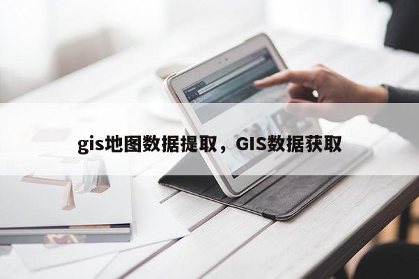 gis地图数据提取，GIS数据获取