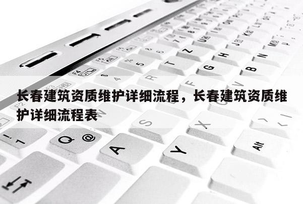 长春建筑资质维护详细流程，长春建筑资质维护详细流程表