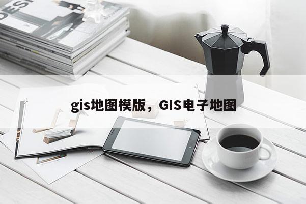 gis地图模版，GIS电子地图