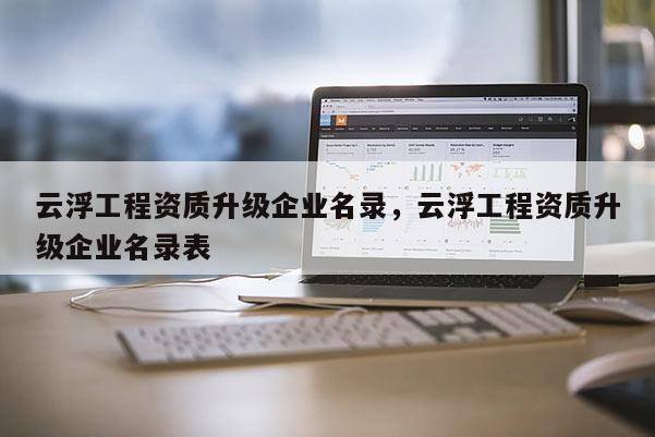 云浮工程资质升级企业名录，云浮工程资质升级企业名录表