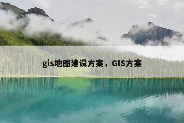 gis地图建设方案，GIS方案