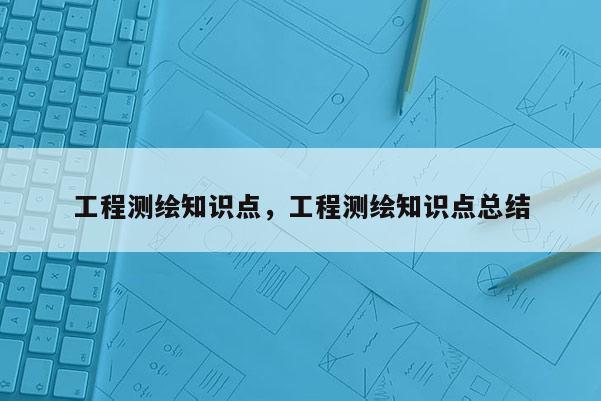 工程测绘知识点，工程测绘知识点总结