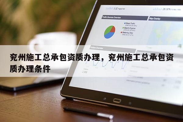 兖州施工总承包资质办理，兖州施工总承包资质办理条件