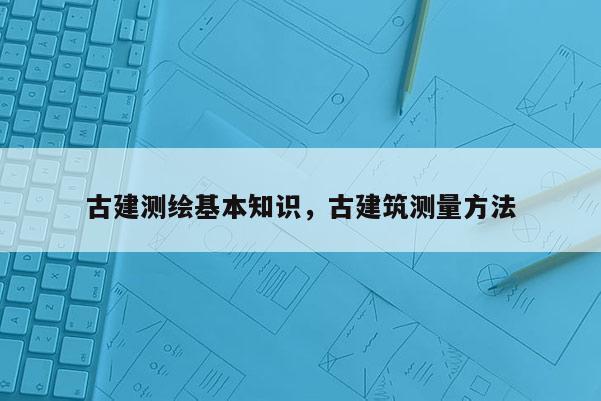 古建测绘基本知识，古建筑测量方法