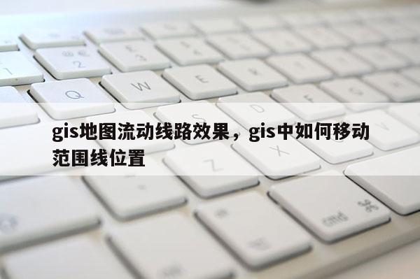 gis地图流动线路效果，gis中如何移动范围线位置