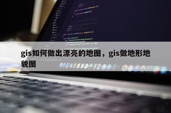 gis如何做出漂亮的地图，gis做地形地貌图