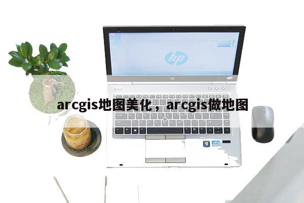 arcgis地图美化，arcgis做地图