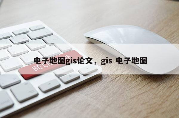 电子地图gis论文，gis 电子地图