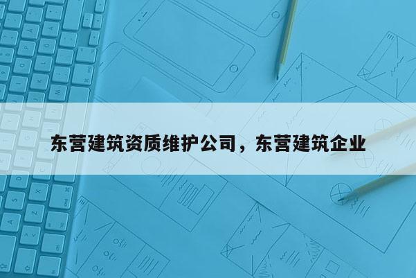 东营建筑资质维护公司，东营建筑企业