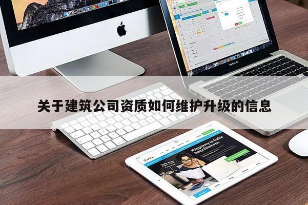 关于建筑公司资质如何维护升级的信息