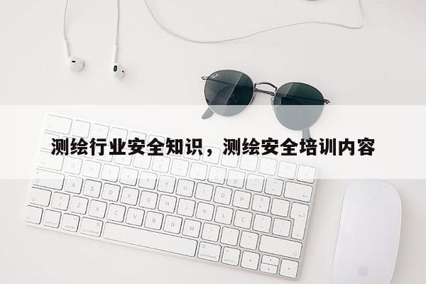 测绘行业安全知识，测绘安全培训内容