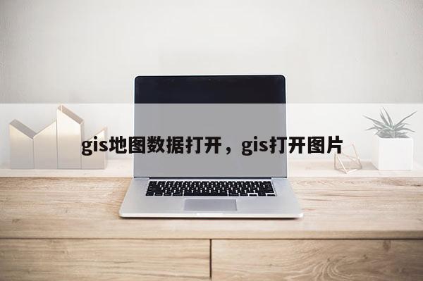 gis地图数据打开，gis打开图片