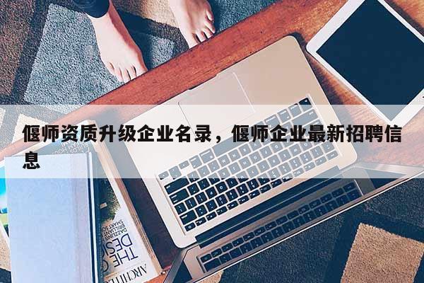 偃师资质升级企业名录，偃师企业最新招聘信息