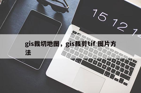 gis裁切地图，gis裁剪tif 图片方法