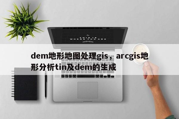 dem地形地图处理gis，arcgis地形分析tin及dem的生成