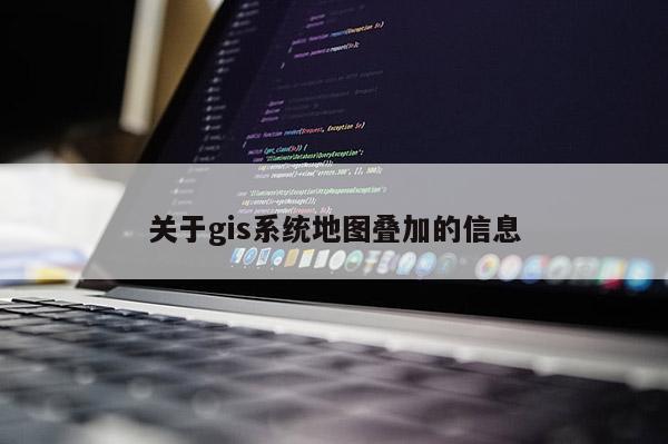 关于gis系统地图叠加的信息