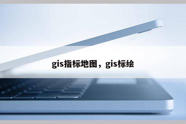 gis指标地图，gis标绘