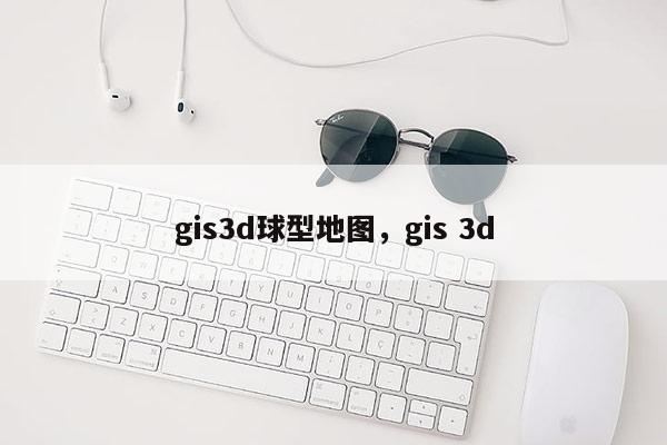 gis3d球型地图，gis 3d