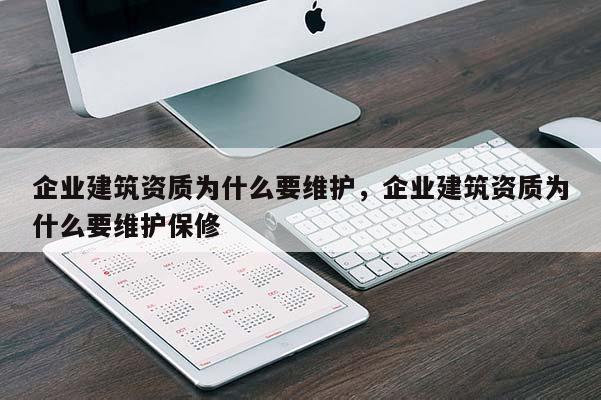 企业建筑资质为什么要维护，企业建筑资质为什么要维护保修