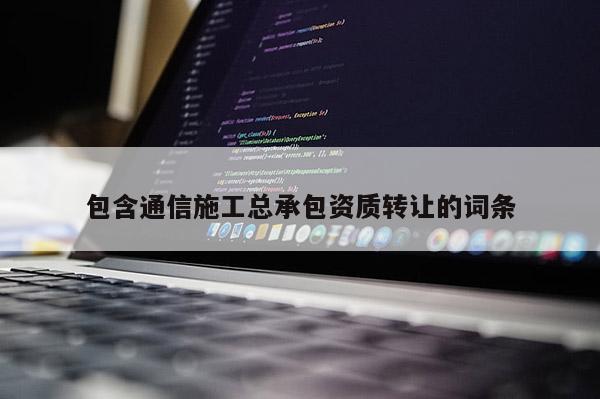 包含通信施工总承包资质转让的词条