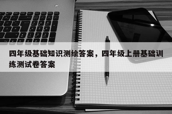 四年级基础知识测绘答案，四年级上册基础训练测试卷答案