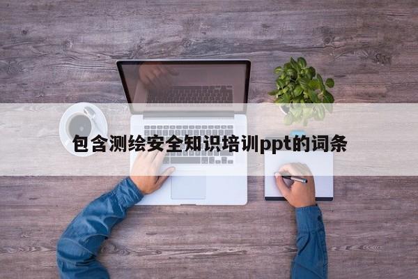 包含测绘安全知识培训ppt的词条