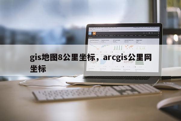 gis地图8公里坐标，arcgis公里网坐标