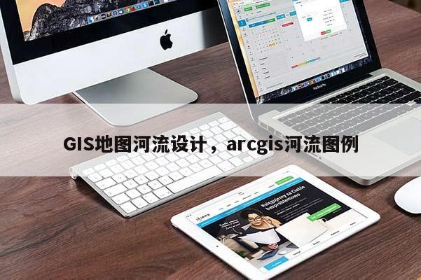 GIS地图河流设计，arcgis河流图例