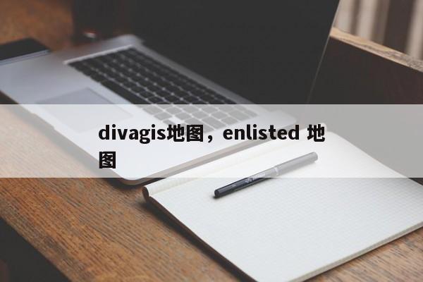 divagis地图，enlisted 地图