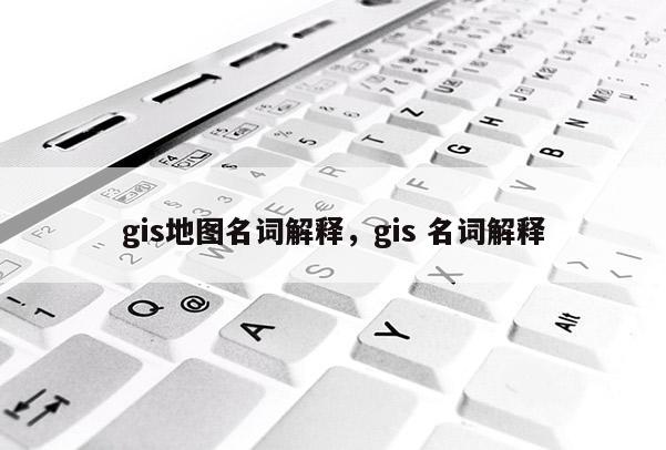 gis地图名词解释，gis 名词解释