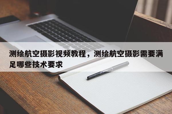 测绘航空摄影视频教程，测绘航空摄影需要满足哪些技术要求