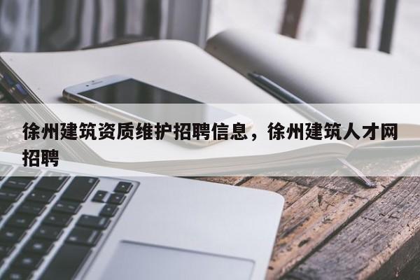 徐州建筑资质维护招聘信息，徐州建筑人才网招聘