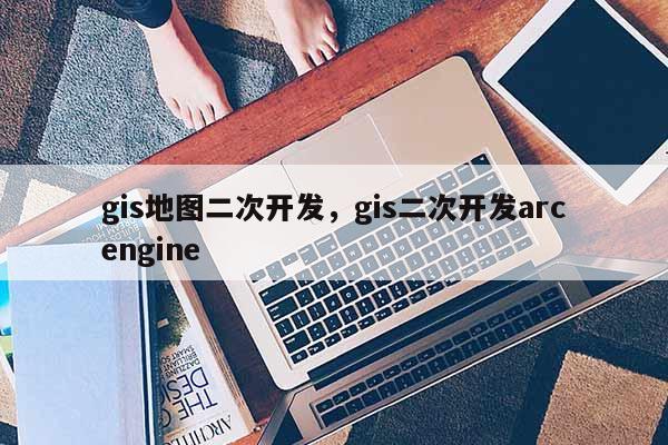 gis地图二次开发，gis二次开发arcengine