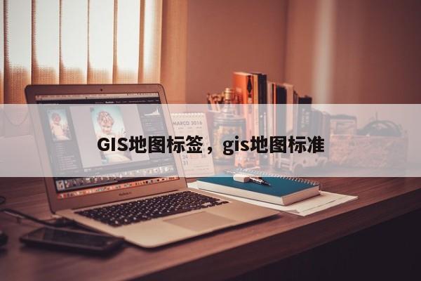 GIS地图标签，gis地图标准