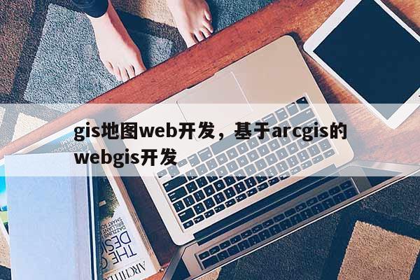 gis地图web开发，基于arcgis的webgis开发