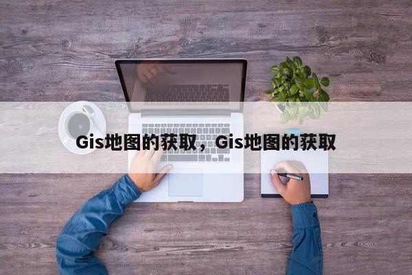 Gis地图的获取，Gis地图的获取