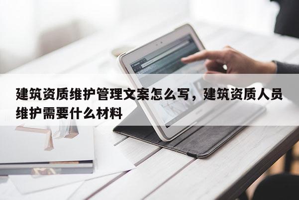 建筑资质维护管理文案怎么写，建筑资质人员维护需要什么材料