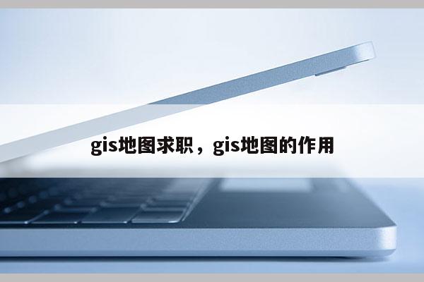 gis地图求职，gis地图的作用