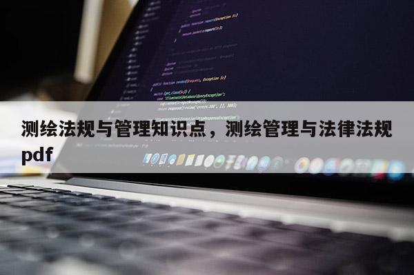 测绘法规与管理知识点，测绘管理与法律法规pdf