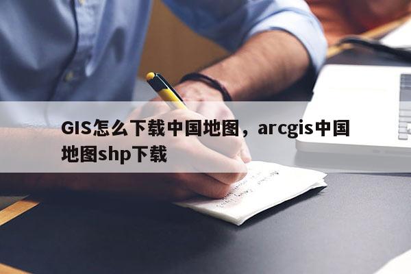 GIS怎么下载中国地图，arcgis中国地图shp下载