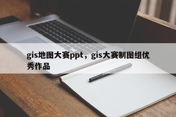 gis地图大赛ppt，gis大赛制图组优秀作品