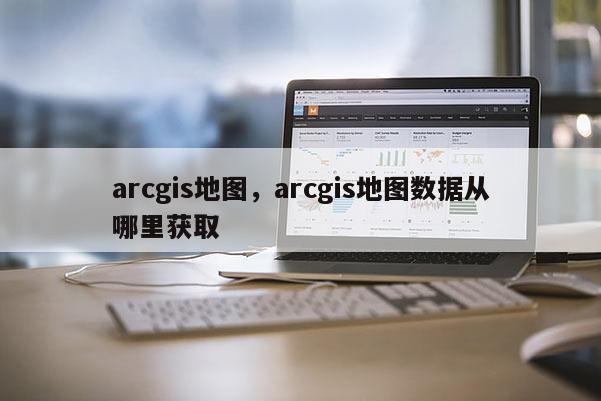 arcgis地图，arcgis地图数据从哪里获取