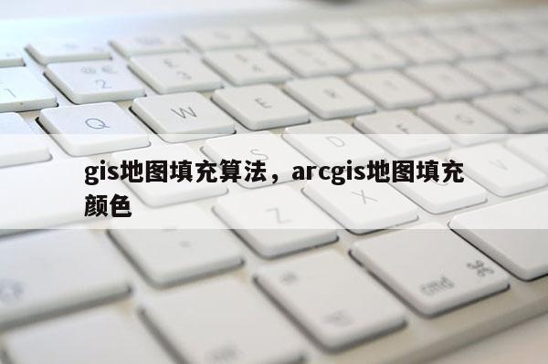 gis地图填充算法，arcgis地图填充颜色