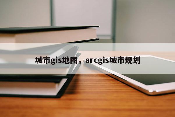 城市gis地图，arcgis城市规划