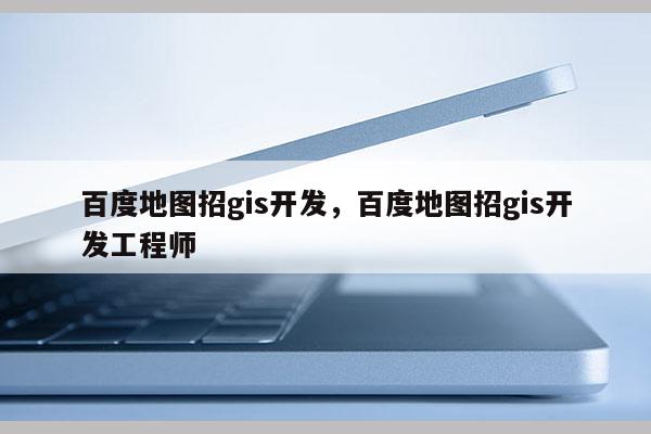 百度地图招gis开发，百度地图招gis开发工程师