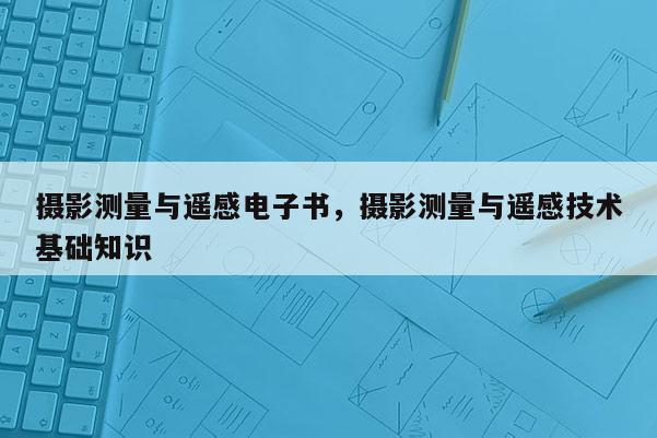 摄影测量与遥感电子书，摄影测量与遥感技术基础知识