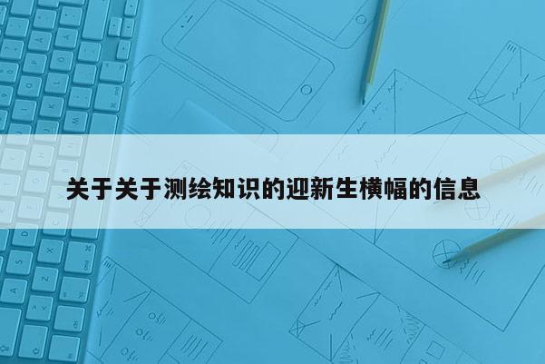 关于关于测绘知识的迎新生横幅的信息