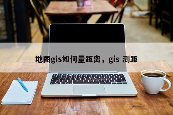 地图gis如何量距离，gis 测距