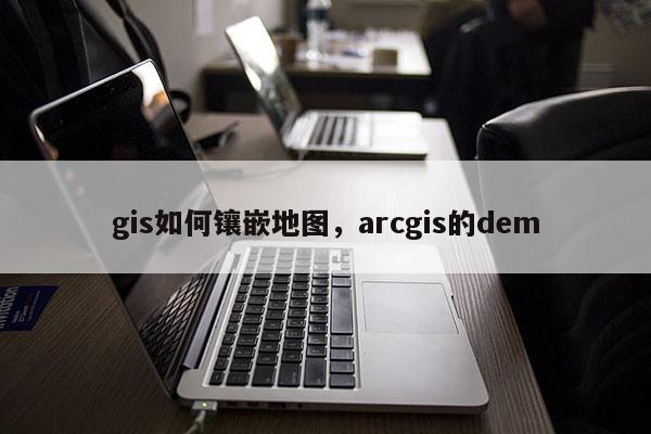 gis如何镶嵌地图，arcgis的dem